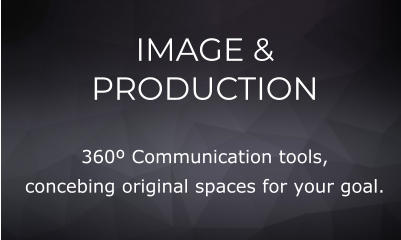 IMAGE &  PRODUCTION 360º Communication tools, concebing original spaces for your goal.